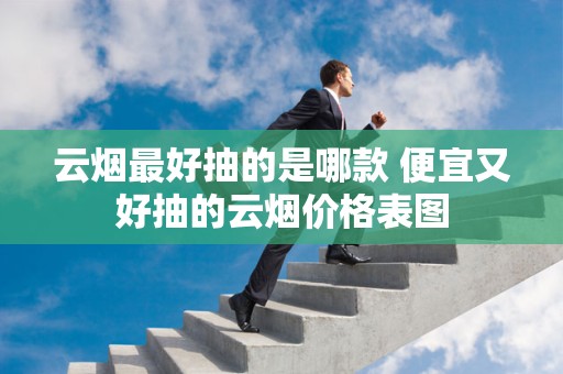 云烟最好抽的是哪款 便宜又好抽的云烟价格表图