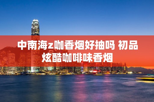 中南海z咖香烟好抽吗 初品炫酷咖啡味香烟