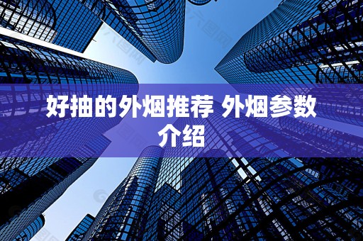好抽的外烟推荐 外烟参数介绍