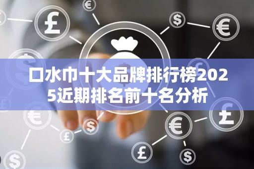 口水巾十大品牌排行榜2025近期排名前十名分析