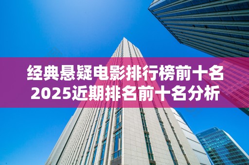 经典悬疑电影排行榜前十名2025近期排名前十名分析