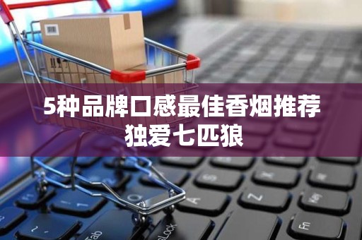 5种品牌口感最佳香烟推荐 独爱七匹狼