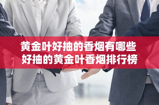 黄金叶好抽的香烟有哪些 好抽的黄金叶香烟排行榜