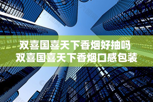 双喜国喜天下香烟好抽吗 双喜国喜天下香烟口感包装鉴赏