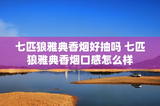 七匹狼雅典香烟好抽吗 七匹狼雅典香烟口感怎么样