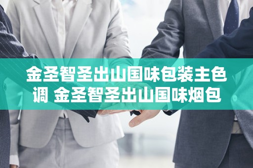 金圣智圣出山国味包装主色调 金圣智圣出山国味烟包装及口感测评