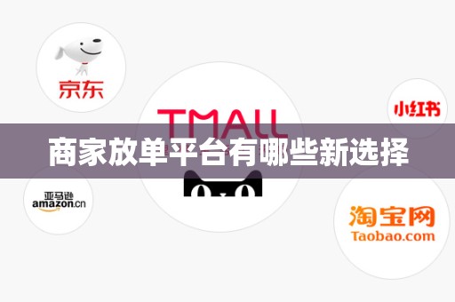 商家放单平台有哪些新选择