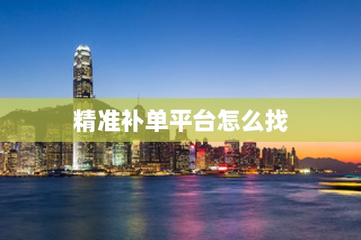 精准补单平台怎么找
