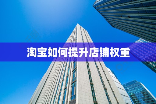 淘宝如何提升店铺权重