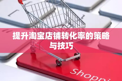 提升淘宝店铺转化率的策略与技巧