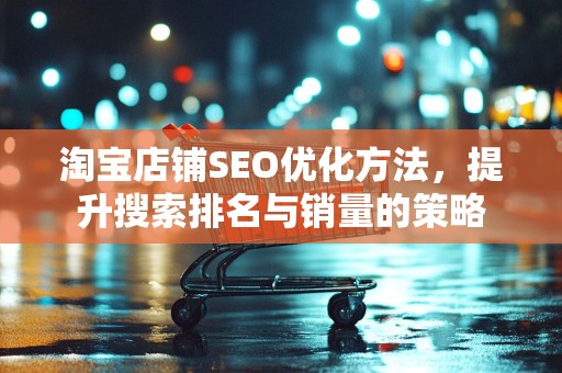 淘宝店铺SEO优化方法，提升搜索排名与销量的策略