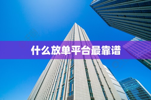 什么放单平台最靠谱