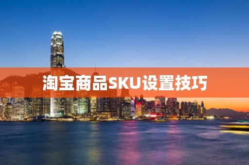 淘宝商品SKU设置技巧