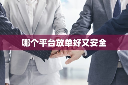 哪个平台放单好又安全