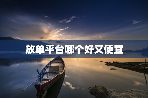 放单平台哪个好又便宜