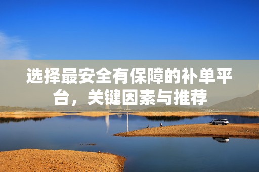 选择最安全有保障的补单平台，关键因素与推荐