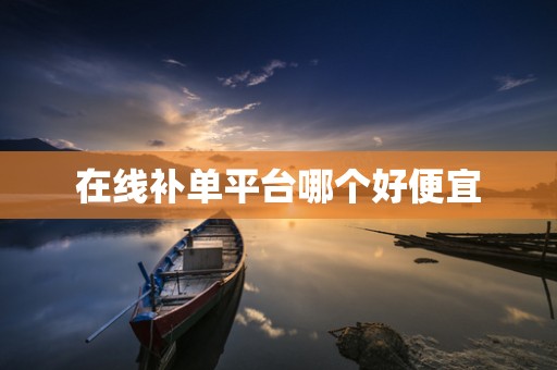 在线补单平台哪个好便宜