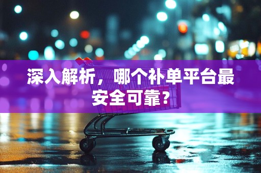 深入解析，哪个补单平台最安全可靠？