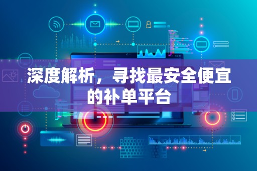 深度解析，寻找最安全便宜的补单平台