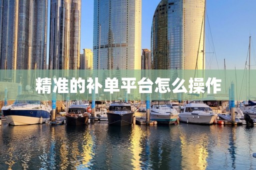 精准的补单平台怎么操作
