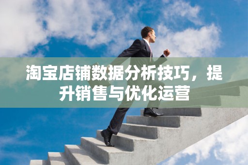 淘宝店铺数据分析技巧，提升销售与优化运营