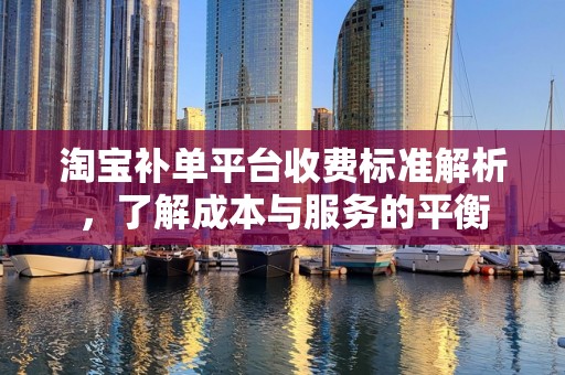 淘宝补单平台收费标准解析，了解成本与服务的平衡