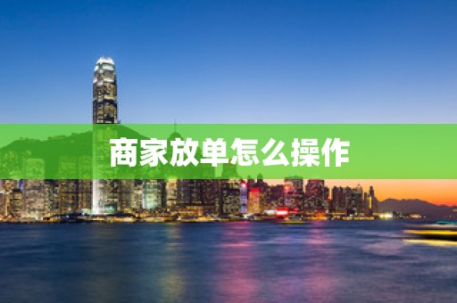 商家放单怎么操作