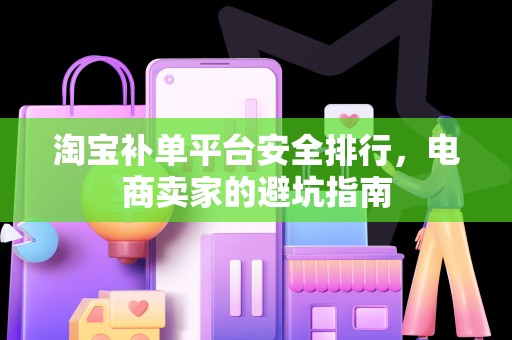 淘宝补单平台安全排行，电商卖家的避坑指南