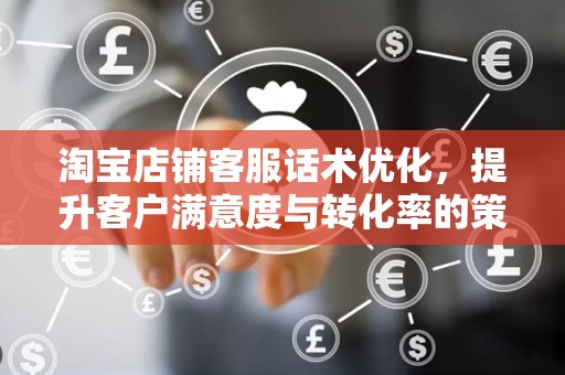 淘宝店铺客服话术优化，提升客户满意度与转化率的策略