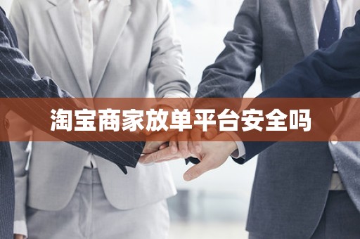 淘宝商家放单平台安全吗