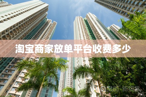 淘宝商家放单平台收费多少