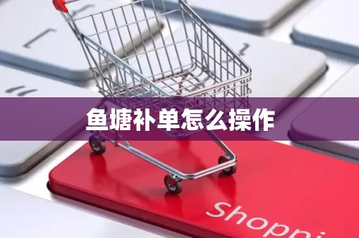 鱼塘补单怎么操作