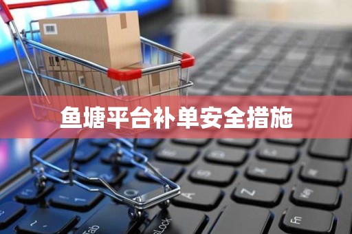 鱼塘平台补单安全措施