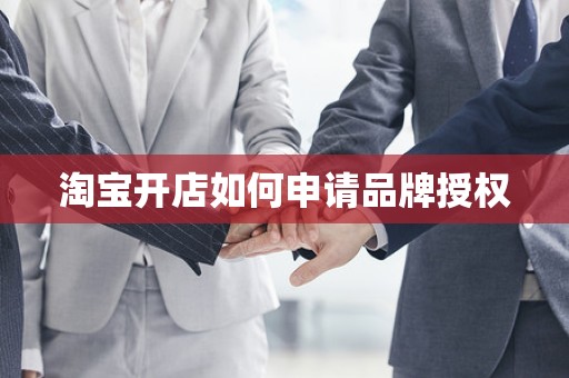 淘宝开店如何申请品牌授权