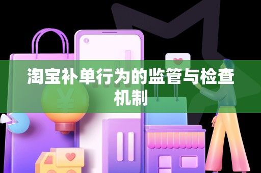淘宝补单行为的监管与检查机制