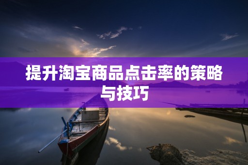 提升淘宝商品点击率的策略与技巧