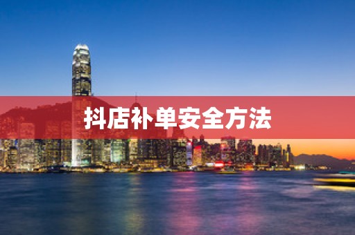 抖店补单安全方法