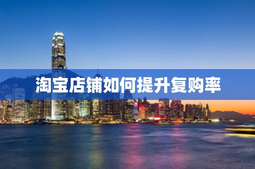 淘宝店铺如何提升复购率