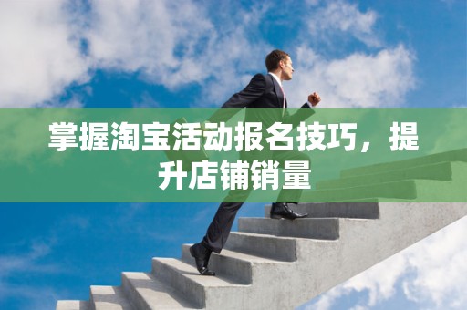 掌握淘宝活动报名技巧，提升店铺销量