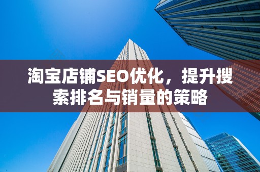 淘宝店铺SEO优化，提升搜索排名与销量的策略