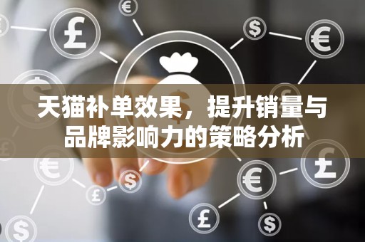 天猫补单效果，提升销量与品牌影响力的策略分析