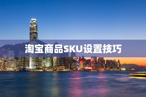 淘宝商品SKU设置技巧