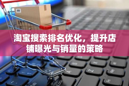 淘宝搜索排名优化，提升店铺曝光与销量的策略