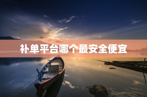 补单平台哪个最安全便宜