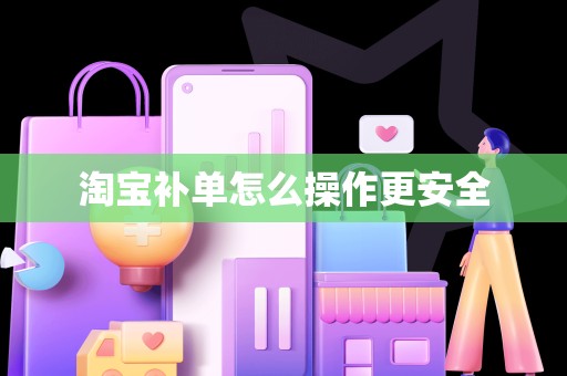 淘宝补单怎么操作更安全