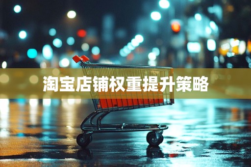 淘宝店铺权重提升策略