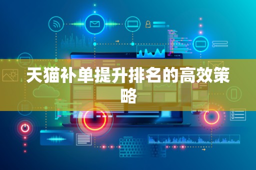 天猫补单提升排名的高效策略