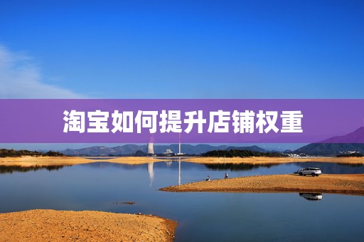 淘宝如何提升店铺权重