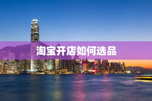 淘宝开店如何选品