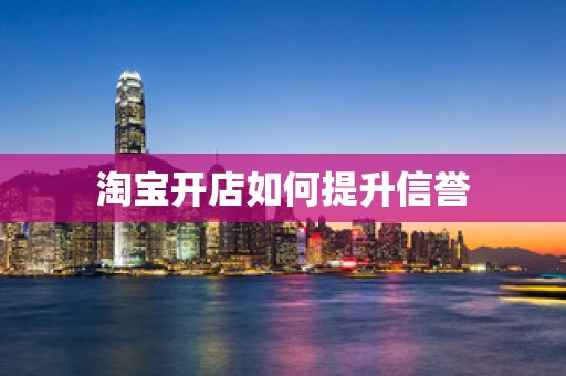淘宝开店如何提升信誉